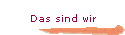 Das sind wir
